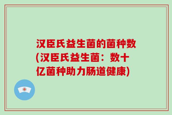 汉臣氏益生菌的菌种数(汉臣氏益生菌：数十亿菌种助力肠道健康)