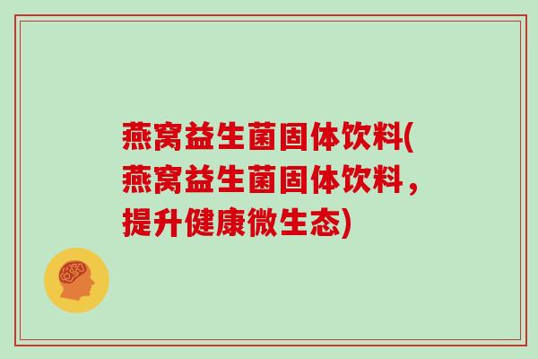 燕窝益生菌固体饮料(燕窝益生菌固体饮料，提升健康微生态)
