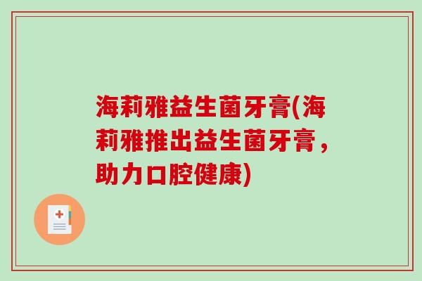 海莉雅益生菌牙膏(海莉雅推出益生菌牙膏，助力口腔健康)