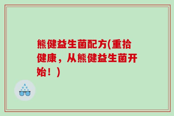 熊健益生菌配方(重拾健康，从熊健益生菌开始！)
