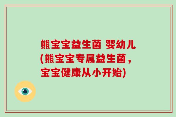 熊宝宝益生菌 婴幼儿(熊宝宝专属益生菌，宝宝健康从小开始)