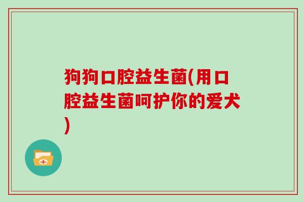 狗狗口腔益生菌(用口腔益生菌呵护你的爱犬)