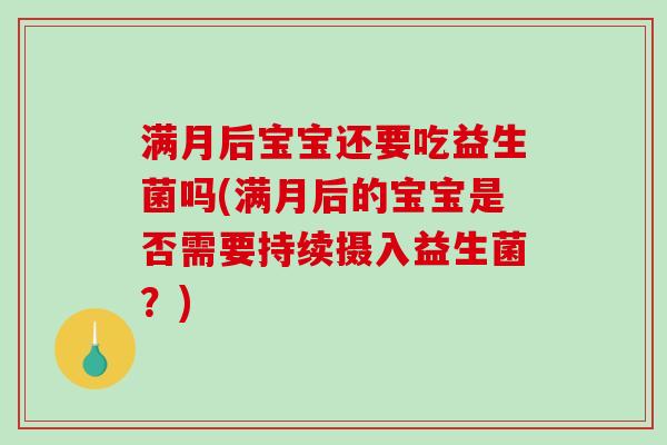 满月后宝宝还要吃益生菌吗(满月后的宝宝是否需要持续摄入益生菌？)