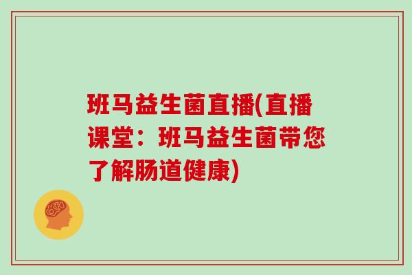 班马益生菌直播(直播课堂：班马益生菌带您了解肠道健康)