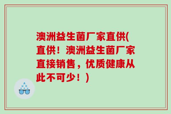 澳洲益生菌厂家直供(直供！澳洲益生菌厂家直接销售，优质健康从此不可少！)