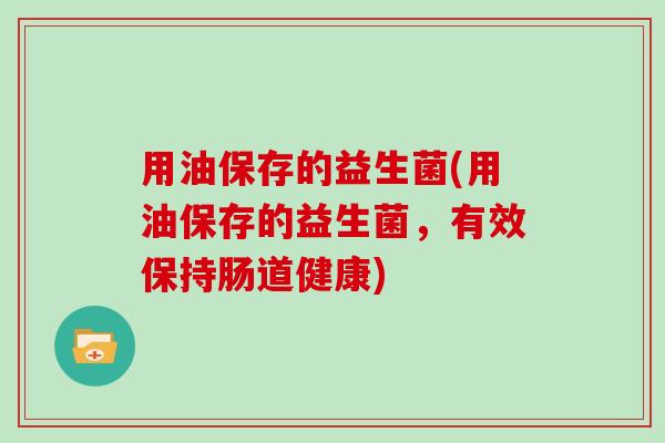 用油保存的益生菌(用油保存的益生菌，有效保持肠道健康)