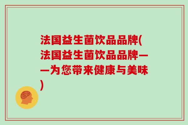 法国益生菌饮品品牌(法国益生菌饮品品牌——为您带来健康与美味)