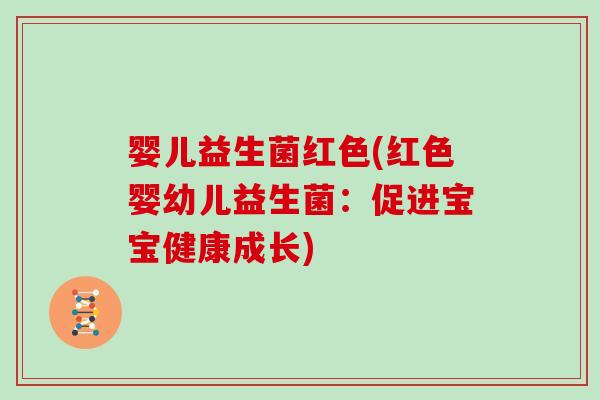 婴儿益生菌红色(红色婴幼儿益生菌：促进宝宝健康成长)