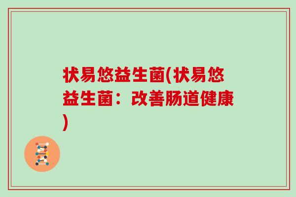 状易悠益生菌(状易悠益生菌：改善肠道健康)