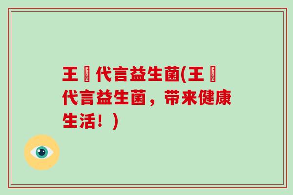 王濛代言益生菌(王濛代言益生菌，带来健康生活！)