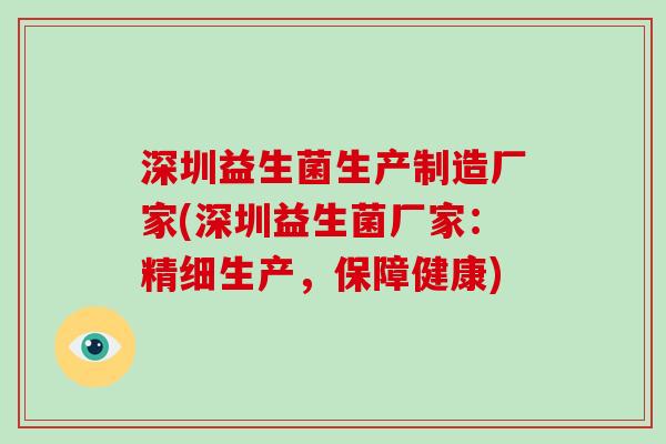 深圳益生菌生产制造厂家(深圳益生菌厂家:精细生产,保障健康) 深圳益生菌生产制造厂家(深圳益生菌厂家:精细生产,保障健康)