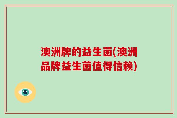 澳洲牌的益生菌(澳洲品牌益生菌值得信赖)