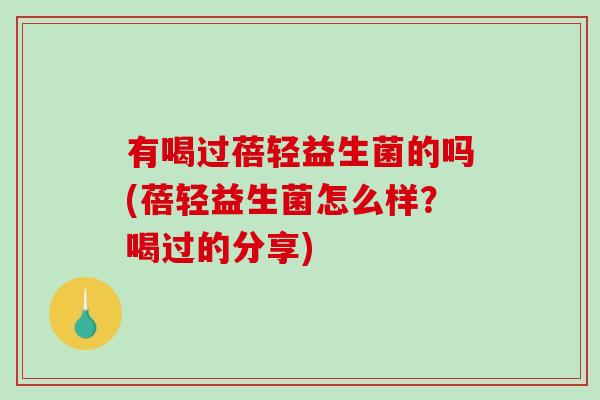 有喝过蓓轻益生菌的吗(蓓轻益生菌怎么样？喝过的分享)