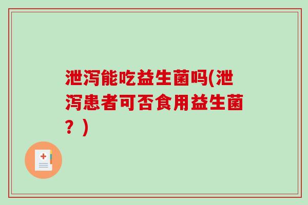 泄泻能吃益生菌吗(泄泻患者可否食用益生菌？)