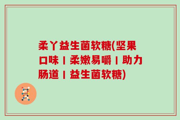 柔丫益生菌软糖(坚果口味丨柔嫩易嚼丨助力肠道丨益生菌软糖)