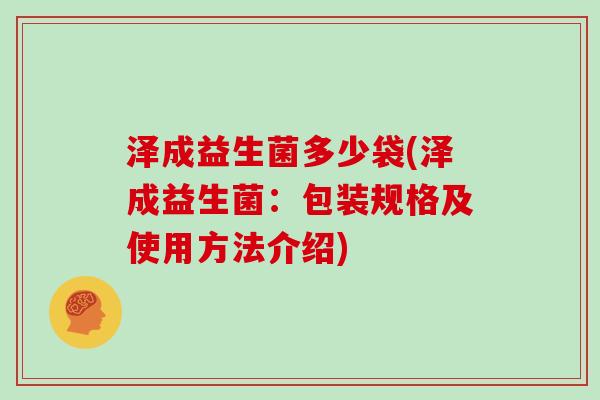 泽成益生菌多少袋(泽成益生菌：包装规格及使用方法介绍)