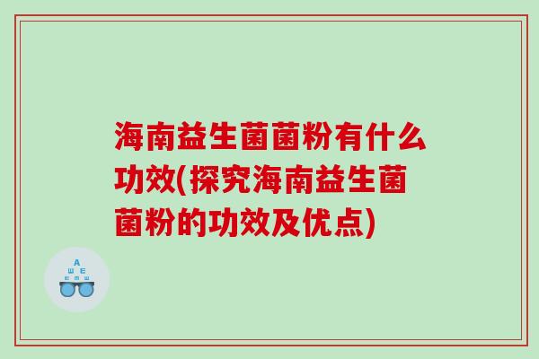海南益生菌菌粉有什么功效(探究海南益生菌菌粉的功效及优点)