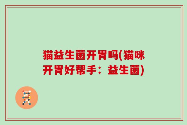 猫益生菌开胃吗(猫咪开胃好帮手：益生菌)