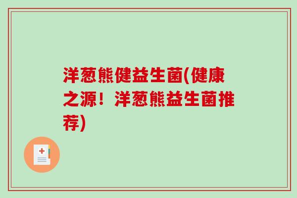 洋葱熊健益生菌(健康之源！洋葱熊益生菌推荐)