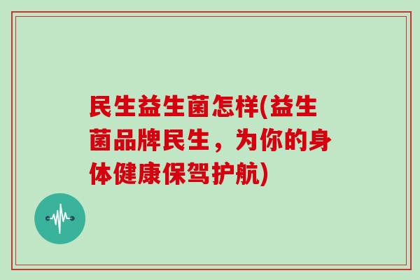 民生益生菌怎样(益生菌品牌民生,为你的身体健康保驾护航) 民生益生菌怎样(益生菌品牌民生,为你的身体健康保驾护航)