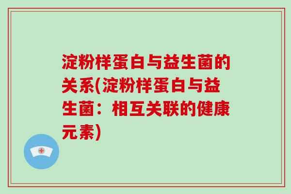 淀粉样蛋白与益生菌的关系(淀粉样蛋白与益生菌:相互关联的健康元素) 淀粉样蛋白与益生菌的关系(淀粉样蛋白与益生菌:相互关联的健康元素)