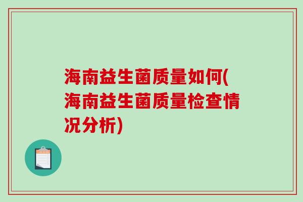 海南益生菌质量如何(海南益生菌质量检查情况分析)