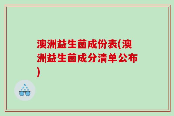 澳洲益生菌成份表(澳洲益生菌成分清单公布) 澳洲益生菌成份表(澳洲益生菌成分清单公布)