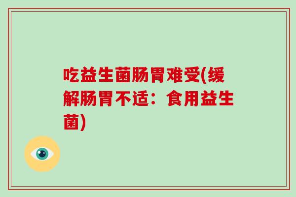 吃益生菌肠胃难受(缓解肠胃不适：食用益生菌)
