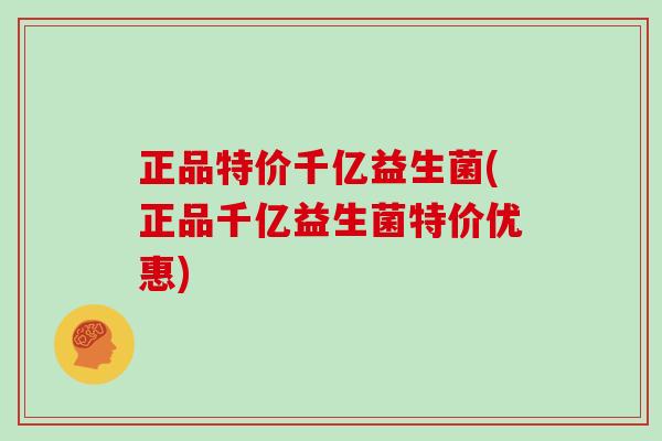 正品特价千亿益生菌(正品千亿益生菌特价优惠) 正品特价千亿益生菌(正品千亿益生菌特价优惠)