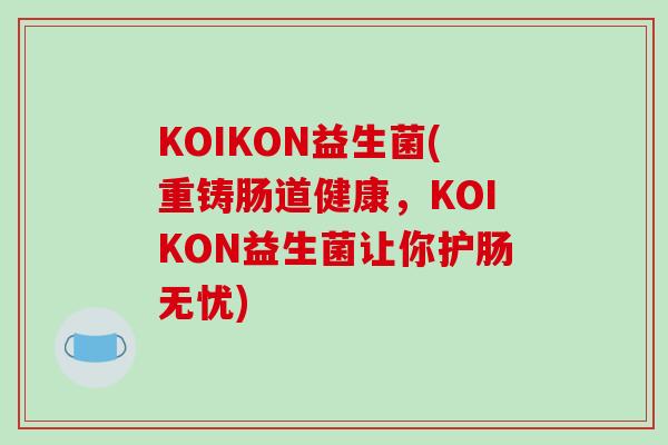 KOIKON益生菌(重铸肠道健康，KOIKON益生菌让你护肠无忧)