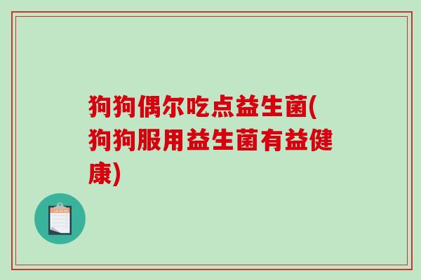狗狗偶尔吃点益生菌(狗狗服用益生菌有益健康)