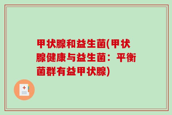 甲状腺和益生菌(甲状腺健康与益生菌：平衡菌群有益甲状腺)