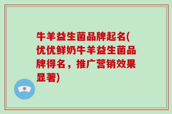 牛羊益生菌品牌起名(优优鲜奶牛羊益生菌品牌得名，推广营销效果显著)