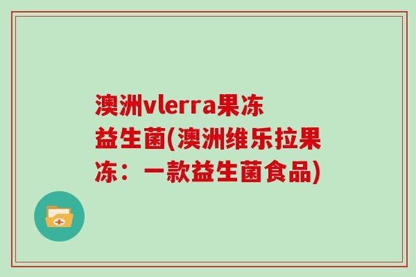 澳洲vlerra果冻益生菌(澳洲维乐拉果冻：一款益生菌食品)