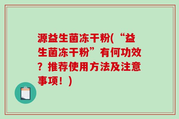 源益生菌冻干粉(“益生菌冻干粉”有何功效？推荐使用方法及注意事项！)