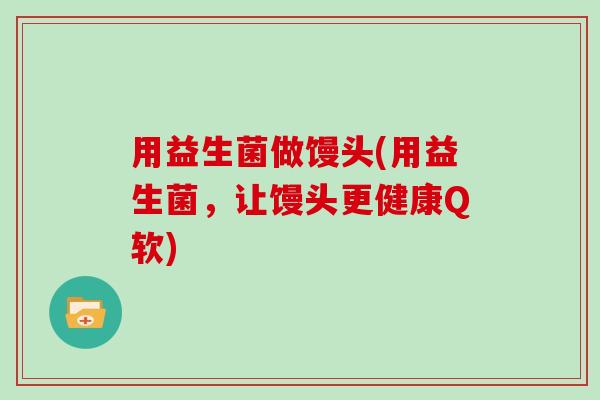 用益生菌做馒头(用益生菌,让馒头更健康Q软) 用益生菌做馒头(用益生菌,让馒头更健康Q软)