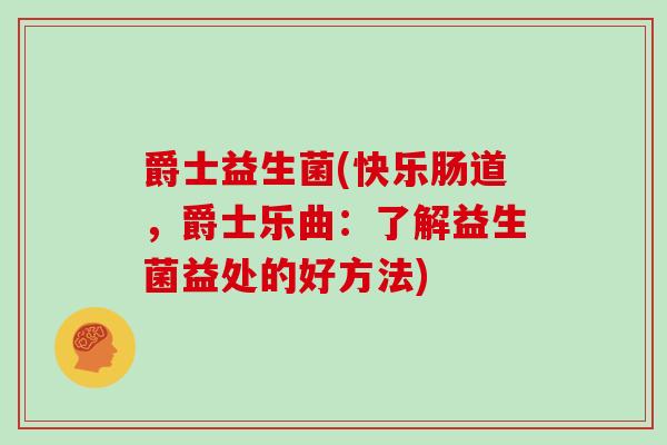 爵士益生菌(快乐肠道，爵士乐曲：了解益生菌益处的好方法)