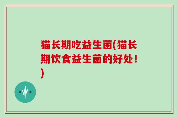猫长期吃益生菌(猫长期饮食益生菌的好处！)