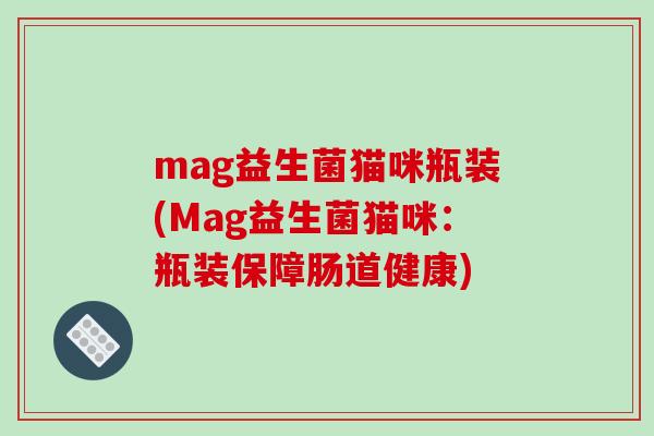 mag益生菌猫咪瓶装(Mag益生菌猫咪:瓶装保障肠道健康) mag益生菌猫咪瓶装(Mag益生菌猫咪:瓶装保障肠道健康)