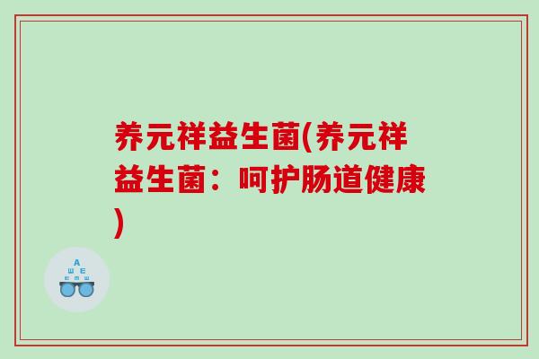 养元祥益生菌(养元祥益生菌:呵护肠道健康) 养元祥益生菌(养元祥益生菌:呵护肠道健康)
