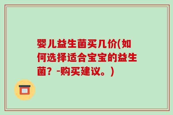婴儿益生菌买几价(如何选择适合宝宝的益生菌？-购买建议。)