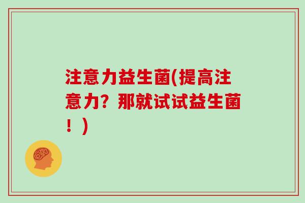 注意力益生菌(提高注意力？那就试试益生菌！)