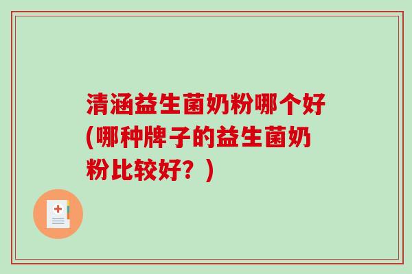 清涵益生菌奶粉哪个好(哪种牌子的益生菌奶粉比较好?) 清涵益生菌奶粉哪个好(哪种牌子的益生菌奶粉比较好?)