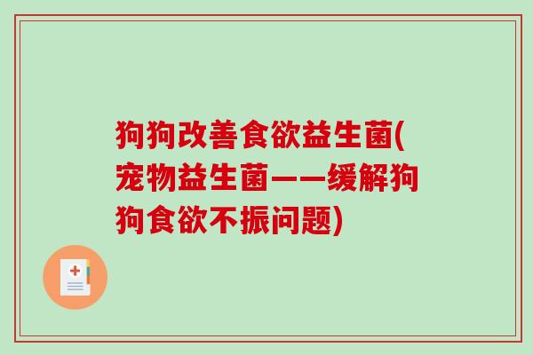 狗狗改善食欲益生菌(宠物益生菌——缓解狗狗食欲不振问题)