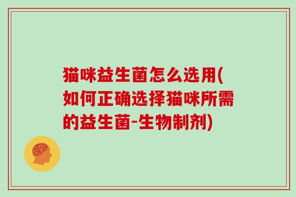 猫咪益生菌怎么选用(如何正确选择猫咪所需的益生菌-生物制剂)