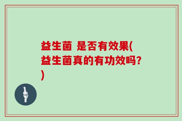 益生菌 是否有效果(益生菌真的有功效吗？)
