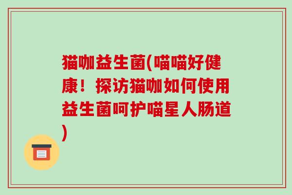 猫咖益生菌(喵喵好健康！探访猫咖如何使用益生菌呵护喵星人肠道)