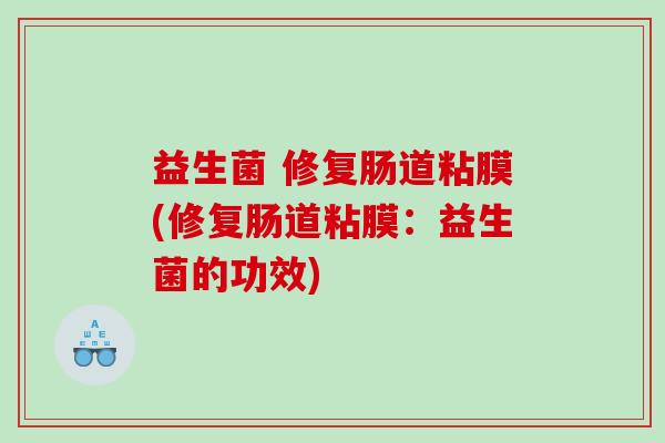 益生菌 修复肠道粘膜(修复肠道粘膜：益生菌的功效)