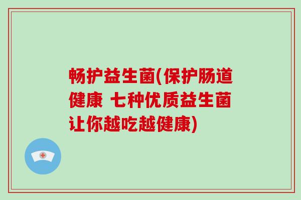 畅护益生菌(保护肠道健康 七种优质益生菌让你越吃越健康)