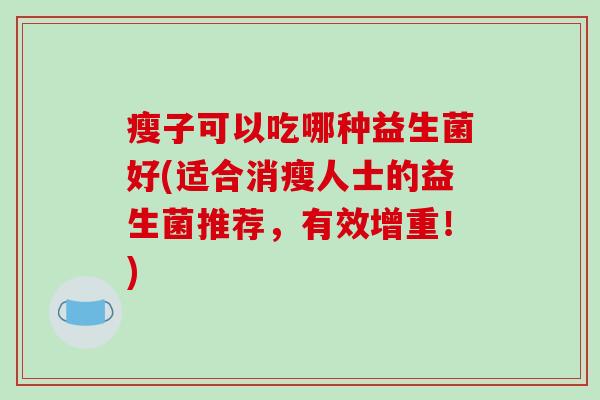 瘦子可以吃哪种益生菌好(适合消瘦人士的益生菌推荐，有效增重！)